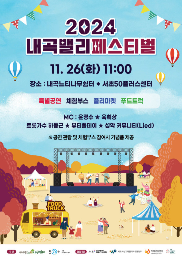 2024 내곡밸리페스티벌 11.26(화) 11:00 장소:내곡느티나무쉼터 서초50플러스센터
특별공연 체험부스 플리마켓 푸드트럭
MC:윤정수, 육희상
트롯가수 하동근, 뷰티풀데이, 성악 커뮤니티(Lied)
공연 관람 및 체험부스 참여시 기념품 제공